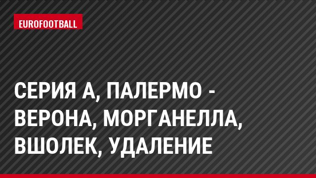 Серия А, Палермо - Верона, Морганелла, Вшолек, Удаление