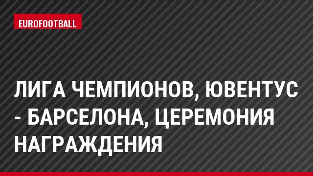 Лига чемпионов, Ювентус - Барселона, Церемония награждения