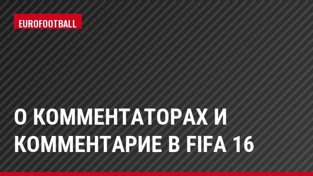 O комментаторах и комментарие в FIFA 16
