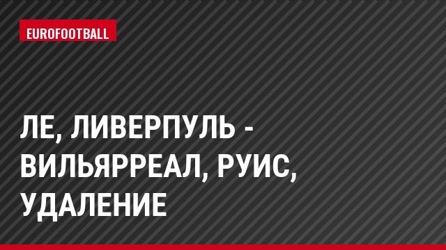ЛЕ, Ливерпуль - Вильярреал, Руис, Удаление