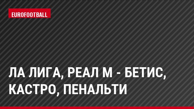 Ла Лига, Реал М - Бетис, Кастро, Пенальти