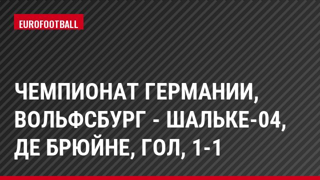 Чемпионат Германии, Вольфсбург - Шальке-04, Де Брюйне, Гол, 1-1