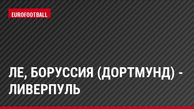 ЛЕ, Боруссия (Дортмунд) - Ливерпуль