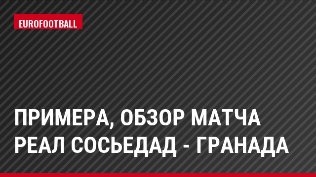 Примера, Обзор матча Реал Сосьедад - Гранада