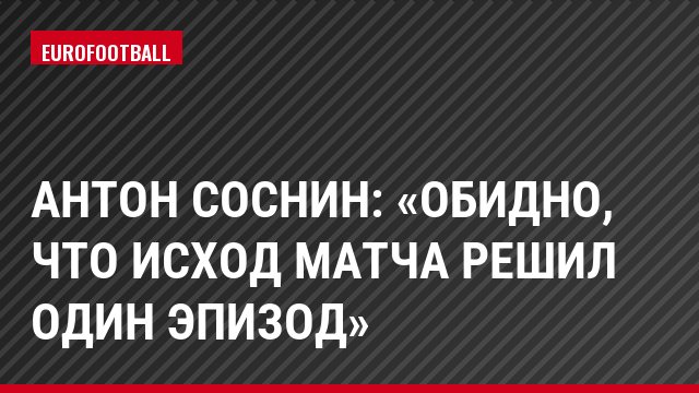 Антон Соснин: «Обидно, что исход матча решил один эпизод»