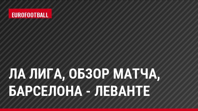 Ла Лига, Обзор матча, Барселона - Леванте