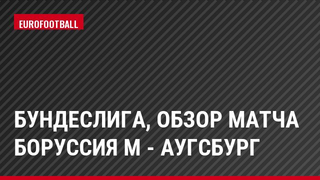 Бундеслига, Обзор матча Боруссия М - Аугсбург