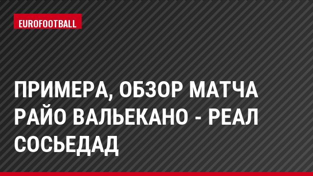 Примера, Обзор матча Райо Вальекано - Реал Сосьедад