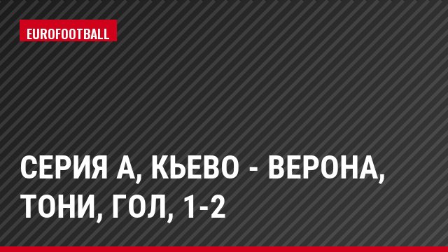 Серия А, Кьево - Верона, Тони, Гол, 1-2