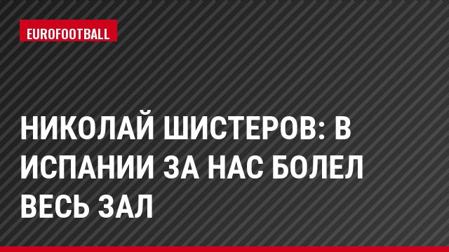 Николай Шистеров: В Испании за нас болел весь зал