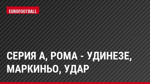 Серия А, Рома - Удинезе, Маркиньо, Удар