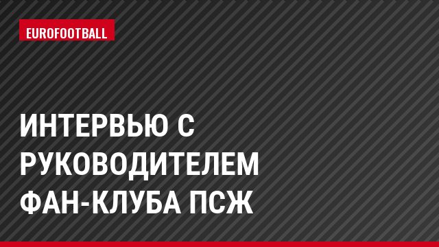 Интервью с руководителем фан-клуба ПСЖ