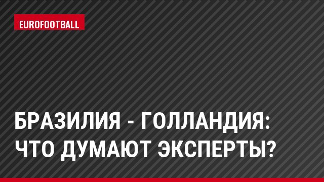 Бразилия - Голландия: что думают эксперты?
