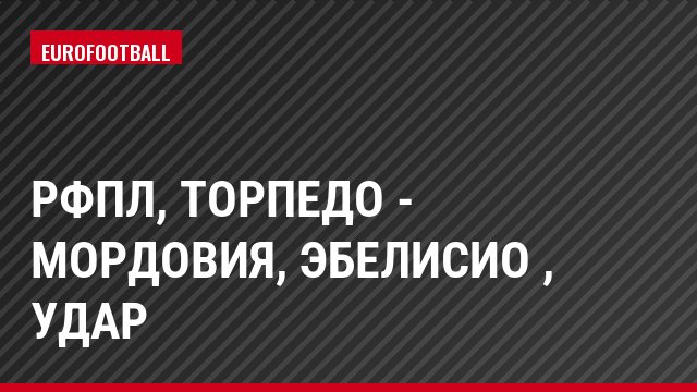 РФПЛ, Торпедо - Мордовия, Эбелисио , Удар