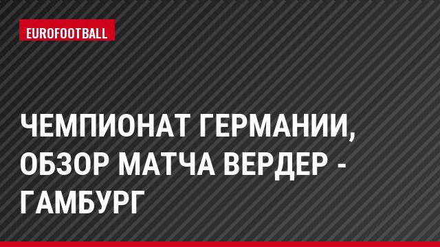 Чемпионат Германии, Обзор матча Вердер - Гамбург