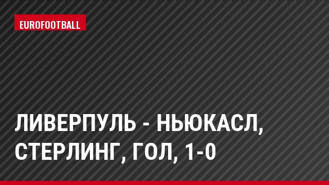 Ливерпуль - Ньюкасл, Стерлинг, Гол, 1-0