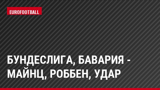 Бундеслига, Бавария - Майнц, Роббен, Удар