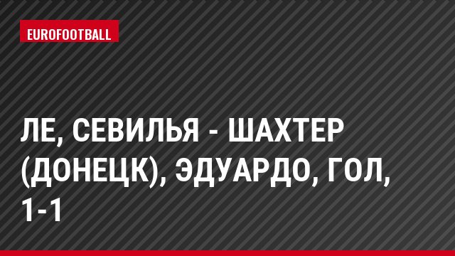 ЛЕ, Севилья - Шахтер (Донецк), Эдуардо, Гол, 1-1