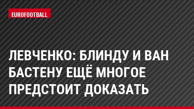 Левченко: Блинду и ван Бастену ещё многое предстоит доказать