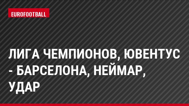Лига чемпионов, Ювентус - Барселона, Неймар, Удар