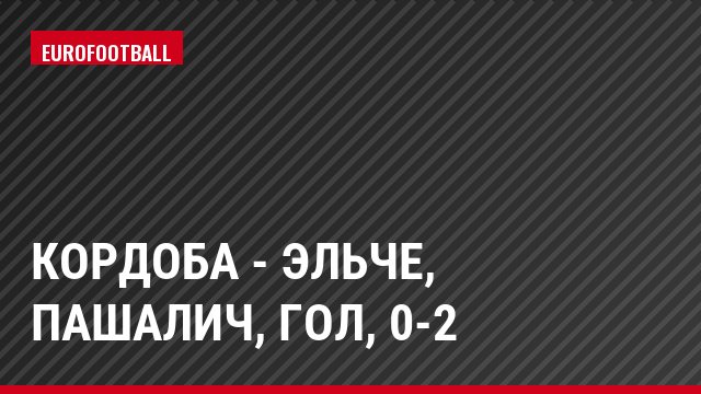 Кордоба - Эльче, Пашалич, Гол, 0-2