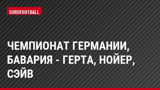 Чемпионат Германии, Бавария - Герта, Нойер, Сэйв