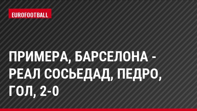 Примера, Барселона - Реал Сосьедад, Педро, Гол, 2-0