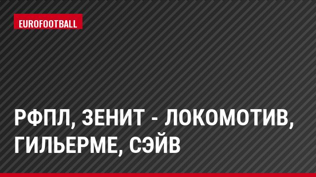 РФПЛ, Зенит - Локомотив, Гильерме, Сэйв