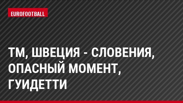 ТМ, Швеция - Словения, Опасный момент, Гуидетти