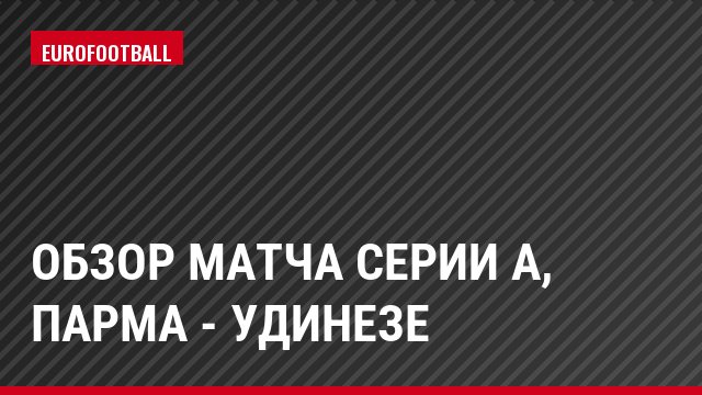 Обзор матча Серии А, Парма - Удинезе