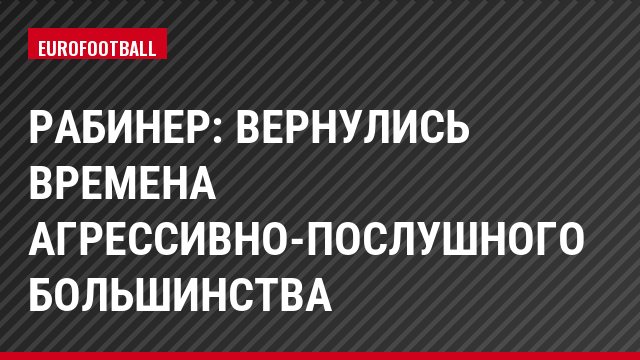 Рабинер: Вернулись времена агрессивно-послушного большинства