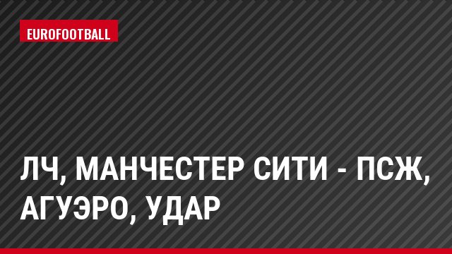 ЛЧ, Манчестер Сити - ПСЖ, Агуэро, Удар
