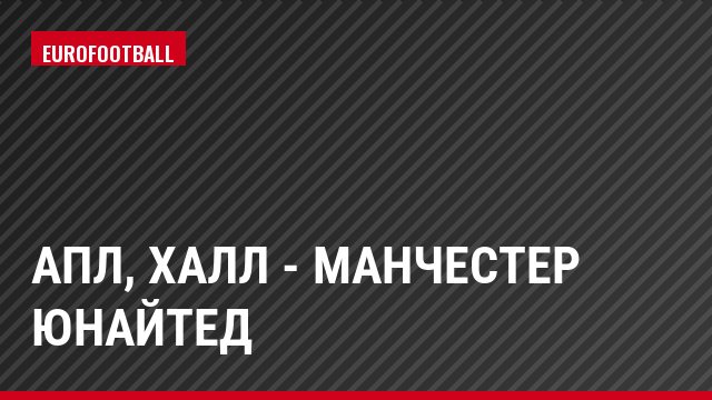 АПЛ, Халл - Манчестер Юнайтед