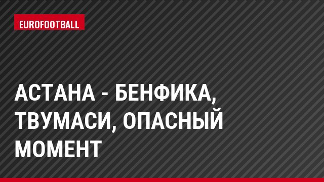 Астана - Бенфика, Твумаси, Опасный момент