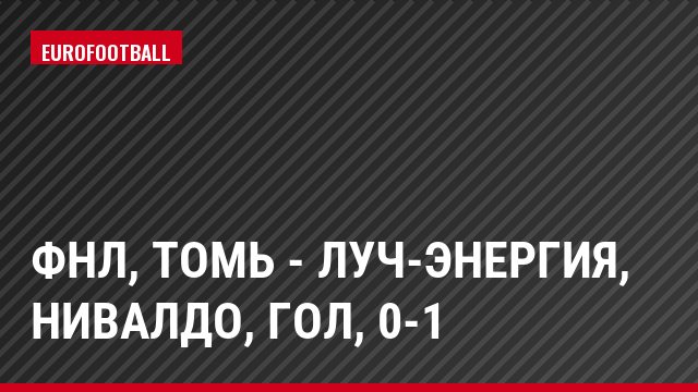 ФНЛ, Томь - Луч-Энергия, Нивалдо, Гол, 0-1