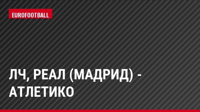ЛЧ, Реал (Мадрид) - Атлетико