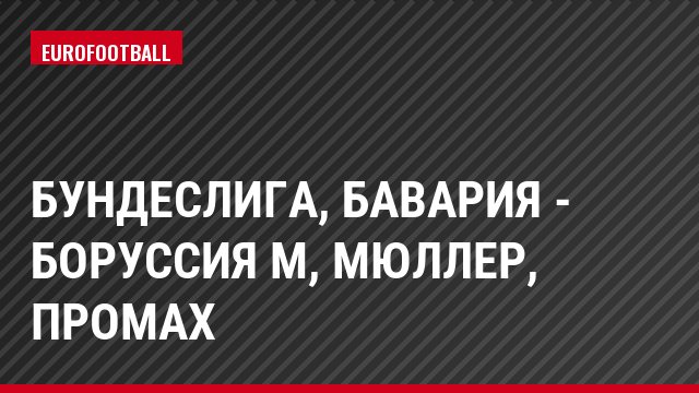 Бундеслига, Бавария - Боруссия М, Мюллер, Промах