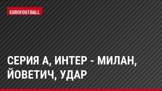 Серия А, Интер - Милан, Йоветич, Удар