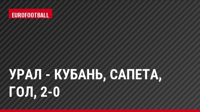 Урал - Кубань, Сапета, Гол, 2-0