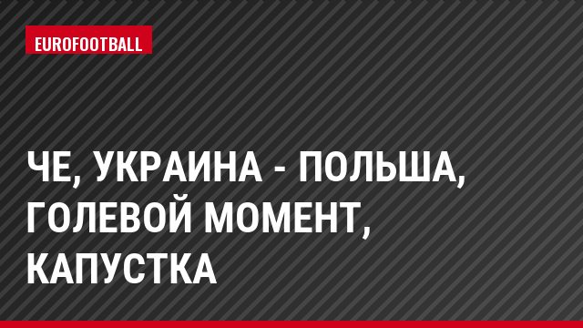 ЧЕ, Украина - Польша, Голевой момент, Капустка