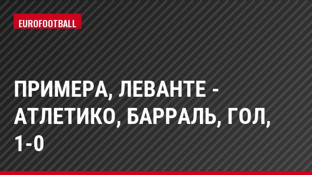 Примера, Леванте - Атлетико, Барраль, Гол, 1-0