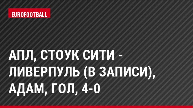 АПЛ, Стоук Сити - Ливерпуль (в записи), Адам, Гол, 4-0