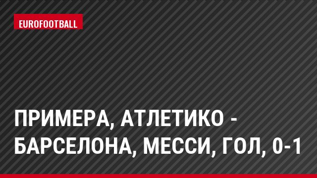 Примера, Атлетико - Барселона, Месси, Гол, 0-1