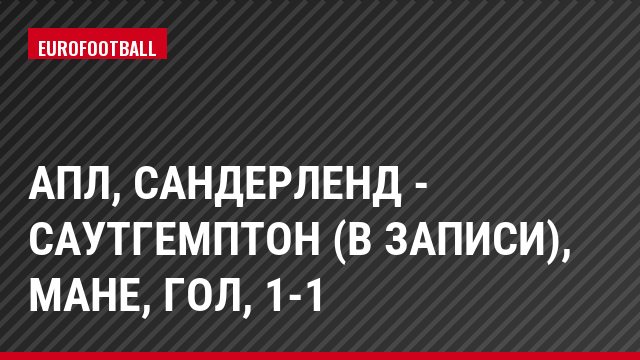 АПЛ, Сандерленд - Саутгемптон (в записи), Мане, Гол, 1-1