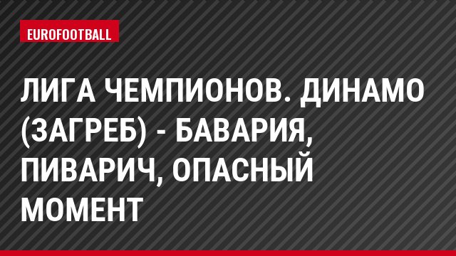 Лига чемпионов. Динамо (Загреб) - Бавария, Пиварич, Опасный момент