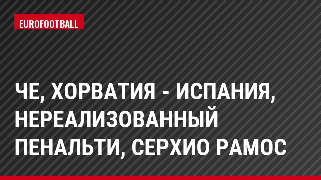 ЧЕ, Хорватия - Испания, Нереализованный пенальти, Серхио Рамос