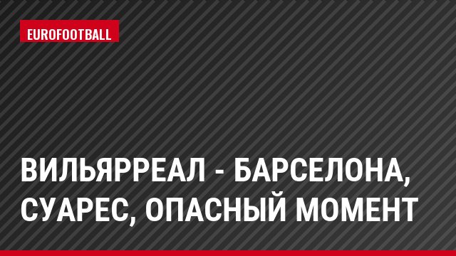 Вильярреал - Барселона, Суарес, Опасный момент