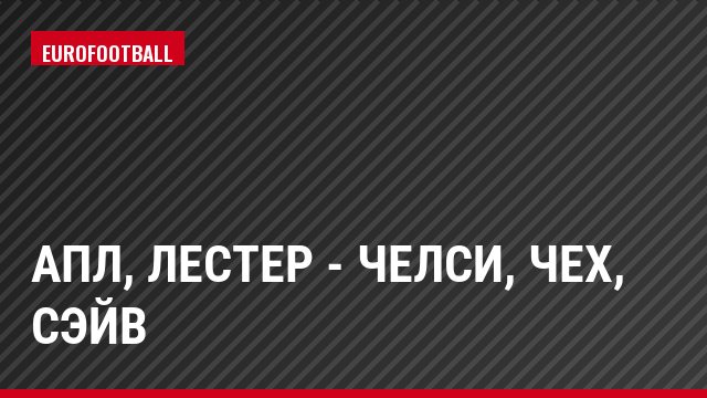 АПЛ, Лестер - Челси, Чех, Сэйв
