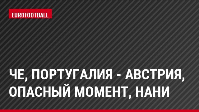ЧЕ, Португалия - Австрия, Опасный момент, Нани