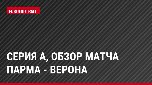 Серия А, Обзор матча Парма - Верона
